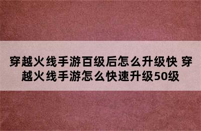 穿越火线手游百级后怎么升级快 穿越火线手游怎么快速升级50级